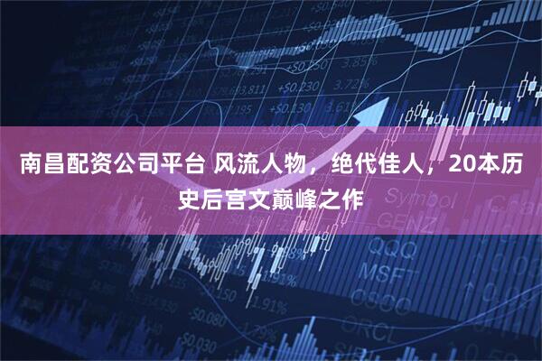 南昌配资公司平台 风流人物，绝代佳人，20本历史后宫文巅峰之作