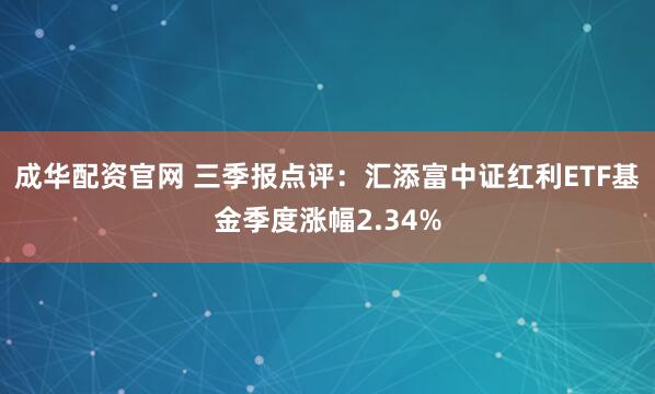 成华配资官网 三季报点评：汇添富中证红利ETF基金季度涨幅2.34%