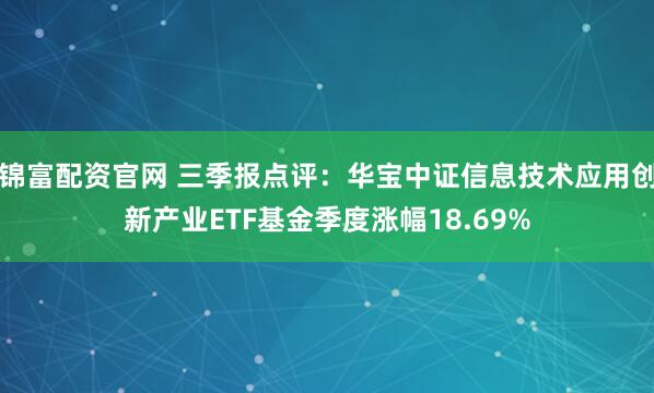 锦富配资官网 三季报点评：华宝中证信息技术应用创新产业ETF基金季度涨幅18.69%