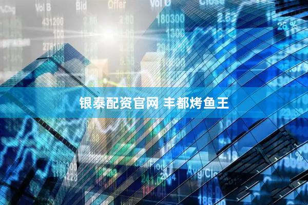银泰配资官网 丰都烤鱼王
