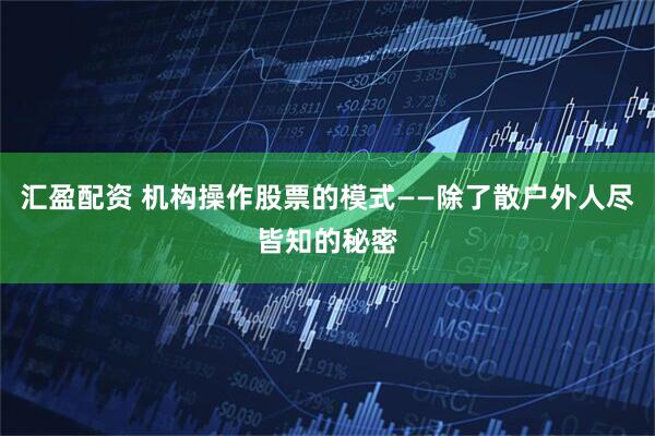 汇盈配资 机构操作股票的模式——除了散户外人尽皆知的秘密