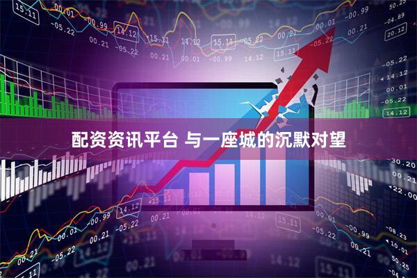 配资资讯平台 与一座城的沉默对望