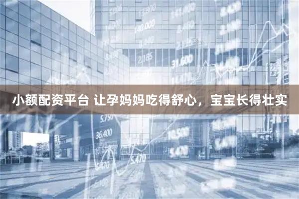 小额配资平台 让孕妈妈吃得舒心，宝宝长得壮实