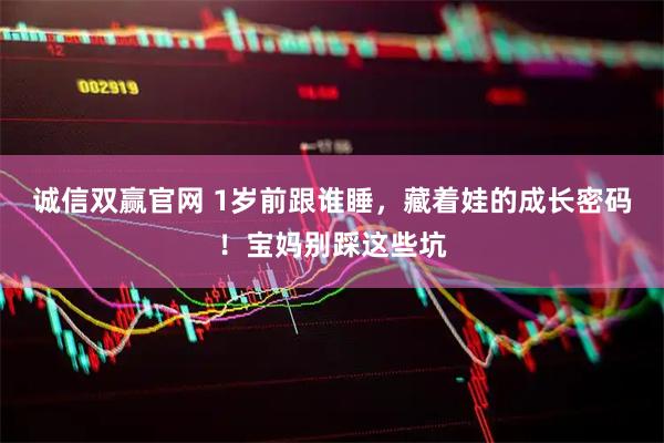 诚信双赢官网 1岁前跟谁睡，藏着娃的成长密码！宝妈别踩这些坑