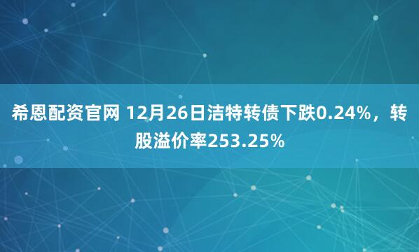 希恩配资官网 12月26日洁特转债下跌0.24%，转股溢价率253.25%
