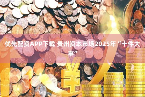 优先配资APP下载 贵州资本市场2025年“十件大事”
