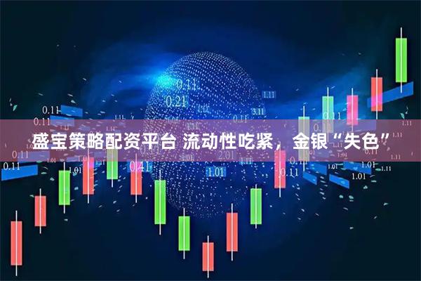 盛宝策略配资平台 流动性吃紧，金银“失色”