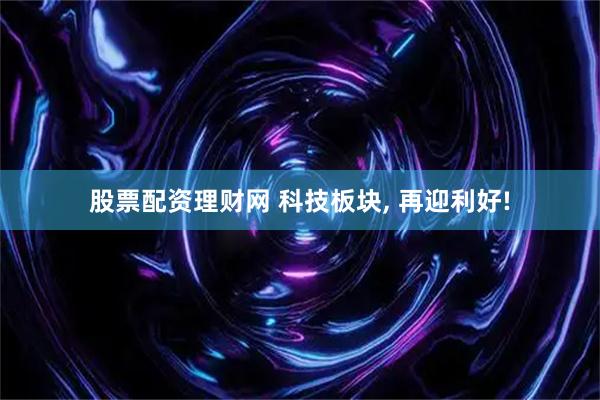 股票配资理财网 科技板块, 再迎利好!